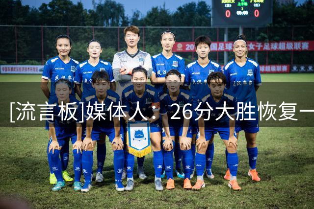 [流言板]媒体人：26分大胜恢复一些信心，让大家看到不一样的表现